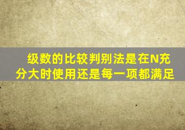 级数的比较判别法是在N充分大时使用还是每一项都满足