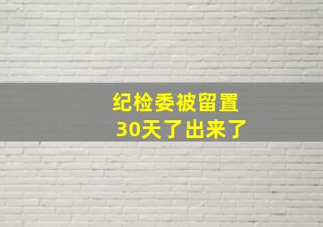 纪检委被留置30天了出来了