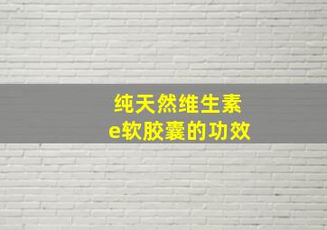 纯天然维生素e软胶囊的功效