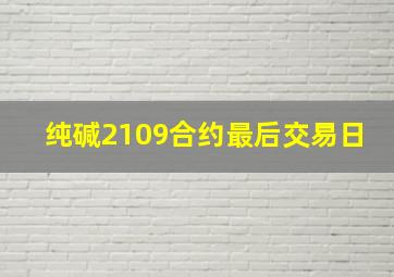 纯碱2109合约最后交易日