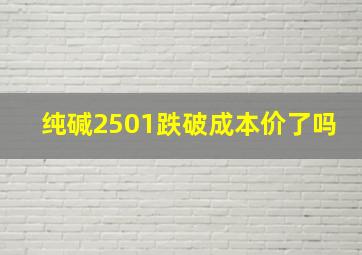 纯碱2501跌破成本价了吗