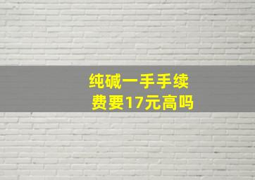 纯碱一手手续费要17元高吗