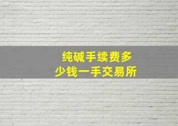 纯碱手续费多少钱一手交易所