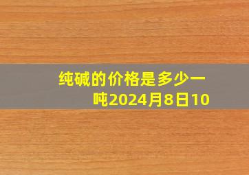 纯碱的价格是多少一吨2024月8日10