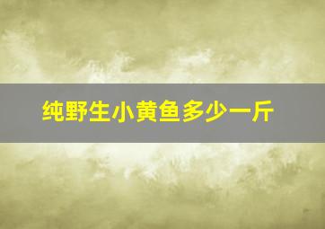 纯野生小黄鱼多少一斤