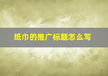 纸巾的推广标题怎么写