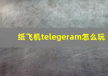 纸飞机telegeram怎么玩