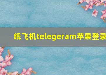 纸飞机telegeram苹果登录