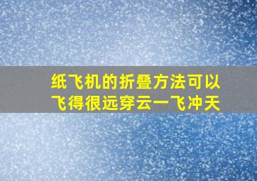 纸飞机的折叠方法可以飞得很远穿云一飞冲天