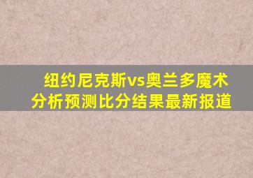 纽约尼克斯vs奥兰多魔术分析预测比分结果最新报道