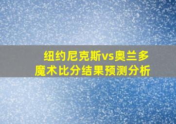 纽约尼克斯vs奥兰多魔术比分结果预测分析