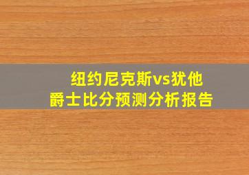 纽约尼克斯vs犹他爵士比分预测分析报告