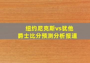 纽约尼克斯vs犹他爵士比分预测分析报道