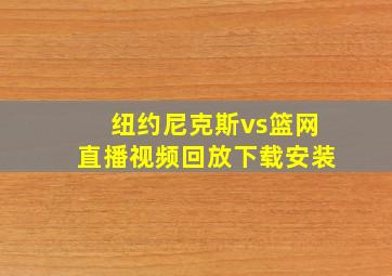 纽约尼克斯vs篮网直播视频回放下载安装