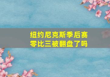 纽约尼克斯季后赛零比三被翻盘了吗