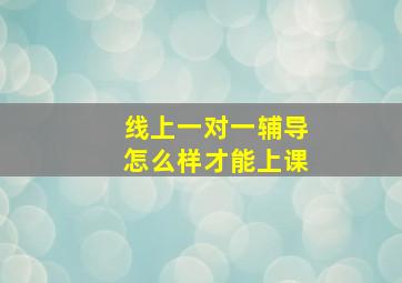 线上一对一辅导怎么样才能上课