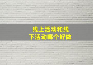 线上活动和线下活动哪个好做