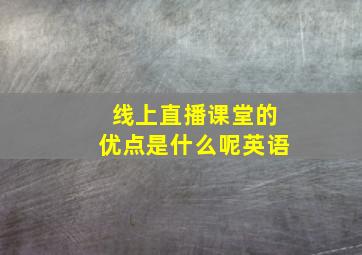 线上直播课堂的优点是什么呢英语