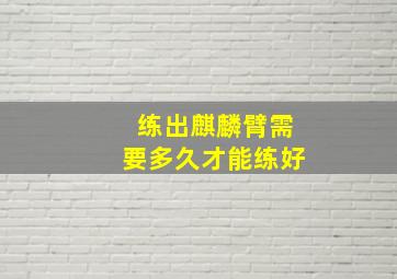 练出麒麟臂需要多久才能练好