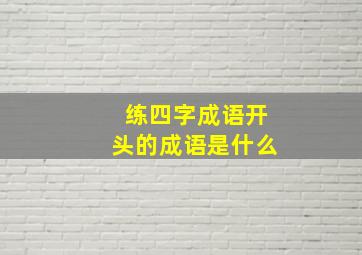 练四字成语开头的成语是什么