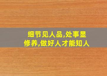 细节见人品,处事显修养,做好人才能知人