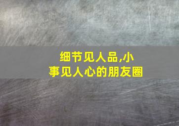 细节见人品,小事见人心的朋友圈