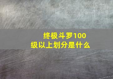 终极斗罗100级以上划分是什么