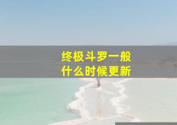 终极斗罗一般什么时候更新