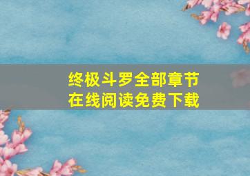 终极斗罗全部章节在线阅读免费下载