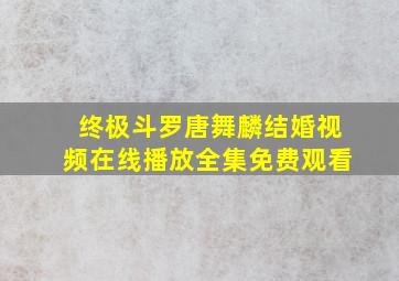 终极斗罗唐舞麟结婚视频在线播放全集免费观看