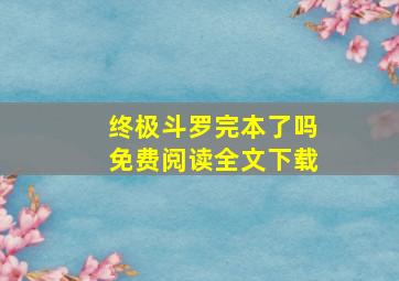 终极斗罗完本了吗免费阅读全文下载