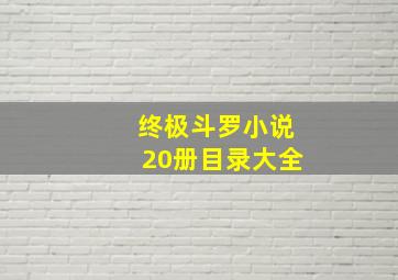 终极斗罗小说20册目录大全