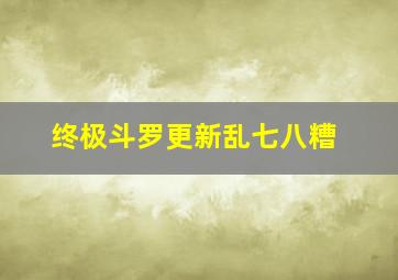 终极斗罗更新乱七八糟