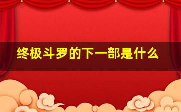 终极斗罗的下一部是什么