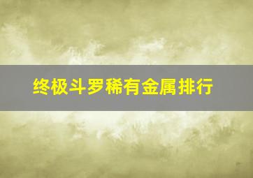 终极斗罗稀有金属排行