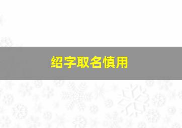 绍字取名慎用