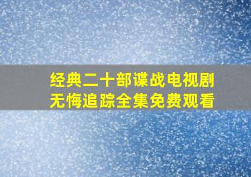 经典二十部谍战电视剧无悔追踪全集免费观看