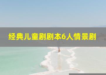 经典儿童剧剧本6人情景剧