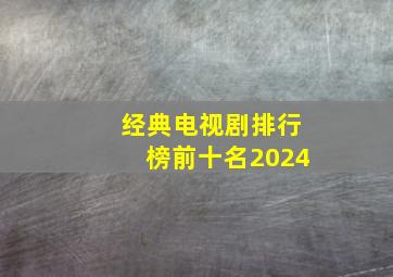 经典电视剧排行榜前十名2024