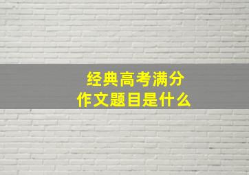 经典高考满分作文题目是什么