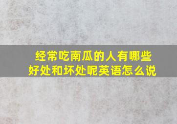 经常吃南瓜的人有哪些好处和坏处呢英语怎么说