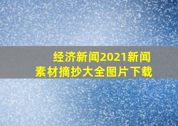 经济新闻2021新闻素材摘抄大全图片下载