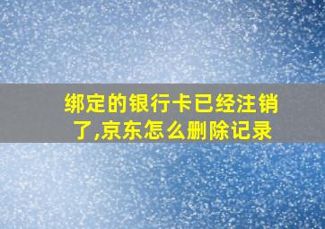 绑定的银行卡已经注销了,京东怎么删除记录