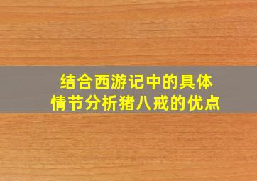 结合西游记中的具体情节分析猪八戒的优点