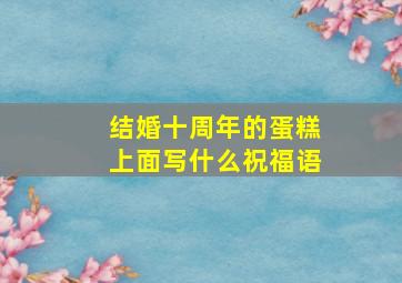 结婚十周年的蛋糕上面写什么祝福语