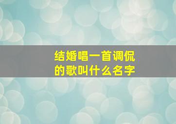 结婚唱一首调侃的歌叫什么名字