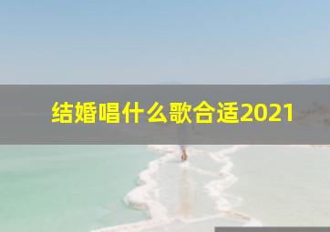 结婚唱什么歌合适2021