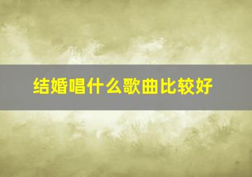 结婚唱什么歌曲比较好