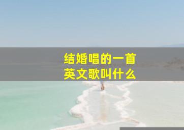 结婚唱的一首英文歌叫什么