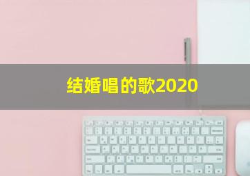 结婚唱的歌2020